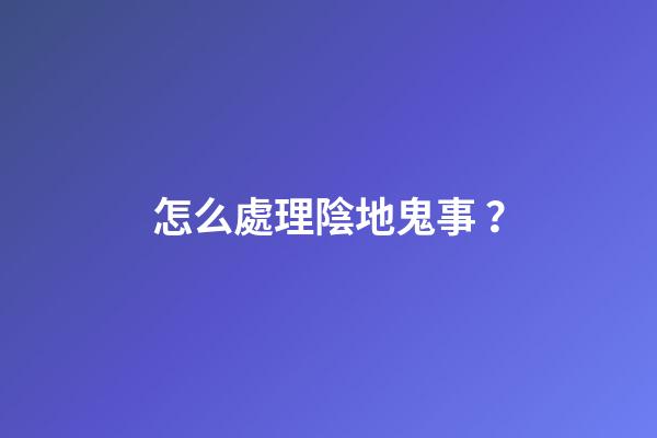 怎么處理陰地鬼事？
